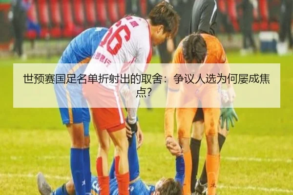 世预赛国足名单折射出的取舍：争议人选为何屡成焦点？